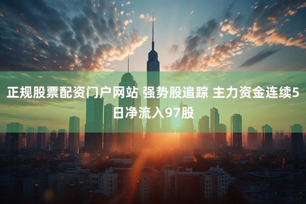 正规股票配资门户网站 强势股追踪 主力资金连续5日净流入97股